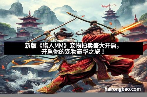 新版《猎人MM》宠物拍卖盛大开启，开启你的宠物豪华之旅！